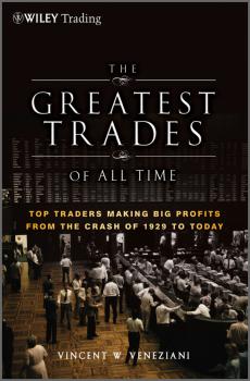 The Greatest Trades of All Time. Top Traders Making Big Profits from the Crash of 1929 to Today - Vincent Veneziani W. 