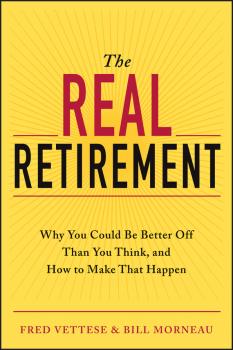 The Real Retirement. Why You Could Be Better Off Than You Think, and How to Make That Happen - Fred  Vettese 