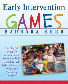 Early Intervention Games. Fun, Joyful Ways to Develop Social and Motor Skills in Children with Autism Spectrum or Sensory Processing Disorders - Barbara  Sher 