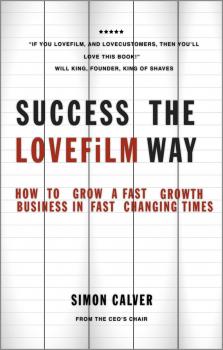 Success the LOVEFiLM Way. How to Grow A Fast Growth Business in Fast Changing Times - Simon  Calver 