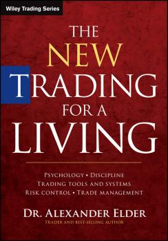 The New Trading for a Living. Psychology, Discipline, Trading Tools and Systems, Risk Control, Trade Management - Alexander  Elder 