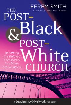 The Post-Black and Post-White Church. Becoming the Beloved Community in a Multi-Ethnic World - Efrem  Smith 