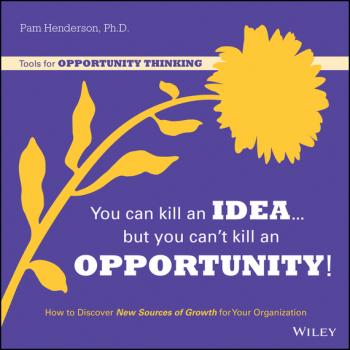 You Can Kill An Idea, But You Can't Kill An Opportunity. How to Discover New Sources of Growth for Your Organization - Pam  Henderson 