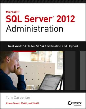 Microsoft SQL Server 2012 Administration. Real-World Skills for MCSA Certification and Beyond (Exams 70-461, 70-462, and 70-463) - Tom  Carpenter 