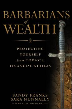 Barbarians of Wealth. Protecting Yourself from Today's Financial Attilas - Sandy  Franks 