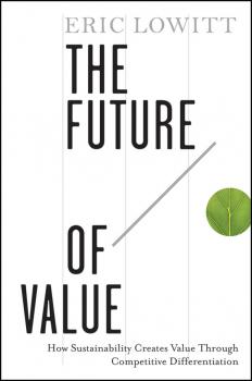 The Future of Value. How Sustainability Creates Value Through Competitive Differentiation - Eric  Lowitt 
