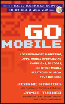 Go Mobile. Location-Based Marketing, Apps, Mobile Optimized Ad Campaigns, 2D Codes and Other Mobile Strategies to Grow Your Business - Jeanne  Hopkins 