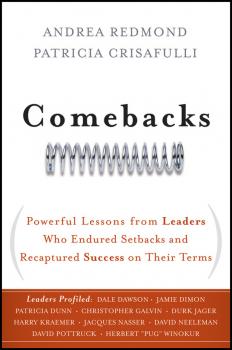 Comebacks. Powerful Lessons from Leaders Who Endured Setbacks and Recaptured Success on Their Terms - Patricia  Crisafulli 