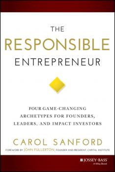 The Responsible Entrepreneur. Four Game-Changing Archetypes for Founders, Leaders, and Impact Investors - Carol  Sanford 