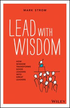 Lead with Wisdom. How Wisdom Transforms Good Leaders into Great Leaders - Mark  Strom 