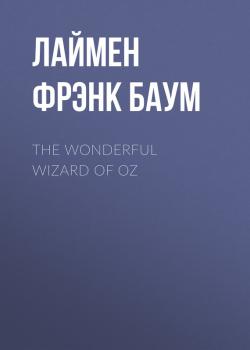 The Wonderful Wizard of Oz - Лаймен Фрэнк Баум 