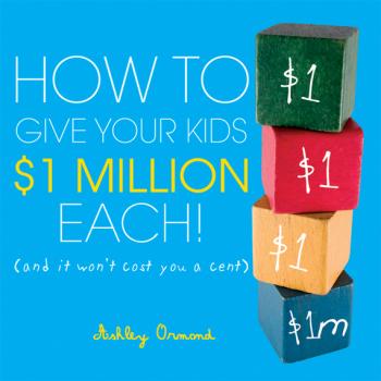 How to Give Your Kids $1Million Each!. (And It Won't Cost You a Cent) - Ashley  Ormond 