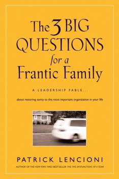 The Three Big Questions for a Frantic Family. A Leadership Fable​ About Restoring Sanity To The Most Important Organization In Your Life - Patrick Lencioni M. 