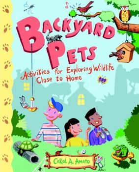 Backyard Pets. Activities for Exploring Wildlife Close to Home - Carol Amato A. 