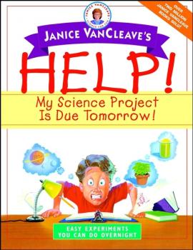 Janice VanCleave's Help! My Science Project Is Due Tomorrow! Easy Experiments You Can Do Overnight - Janice  VanCleave 
