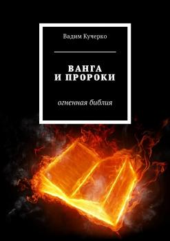 Ванга и пророки. Огненная библия - Вадим Кучерко 