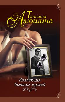 Коллекция бывших мужей - Татьяна Алюшина Еще раз про любовь