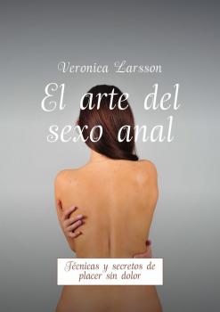 El arte del sexo anal. Técnicas y secretos de placer sin dolor - Вероника Ларссон 