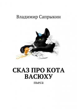 Сказ про кота Васюху. Пьеса - Владимир Сапрыкин 