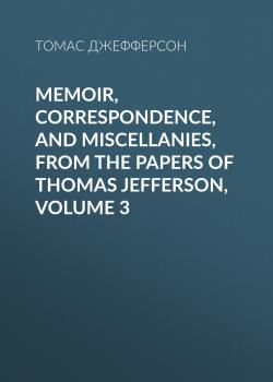Memoir, Correspondence, And Miscellanies, From The Papers Of Thomas Jefferson, Volume 3 - Томас Джефферсон 
