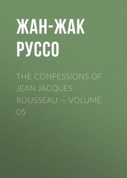 The Confessions of Jean Jacques Rousseau — Volume 05 - Жан-Жак Руссо 