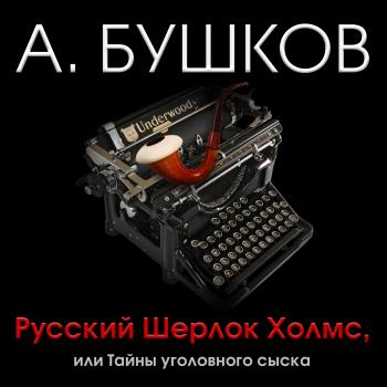 Русский Шерлок Холмс, или Тайны уголовного сыска - Александр Бушков 