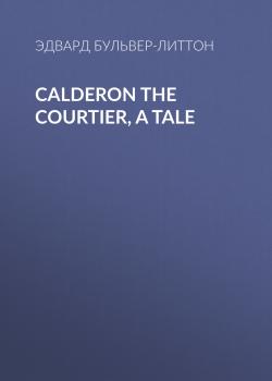 Calderon the Courtier, a Tale - Эдвард Бульвер-Литтон 