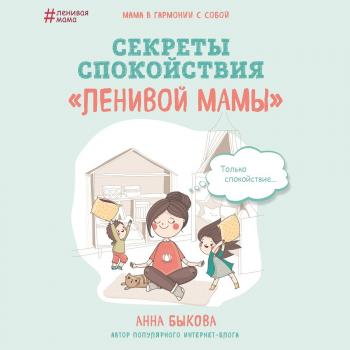 Секреты спокойствия «ленивой мамы» - Анна Быкова Ленивая мама