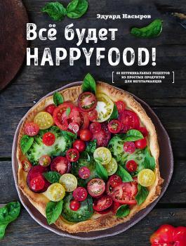 Все будет HappyFood. 60 нетривиальных рецептов из простых продуктов для вегетарианцев - Эдуард Насыров Кулинарное открытие (Эксмо)
