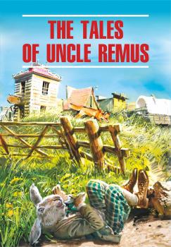 The Tales of Uncle Remus / Сказки дядюшки Римуса. Книга для чтения на английском языке - Джоэль Чендлер Харрис Classical literature (Каро)
