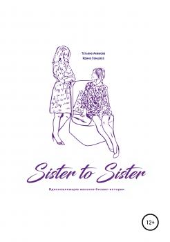 Sister to sister. Вдохновляющие женские бизнес-истории - Татьяна Петровна Акимова 