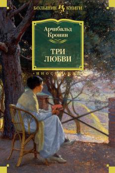 Три любви - Арчибальд Кронин Иностранная литература. Большие книги