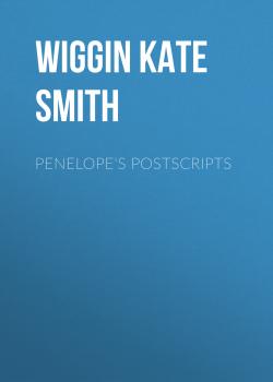 Penelope's Postscripts - Wiggin Kate Douglas Smith 
