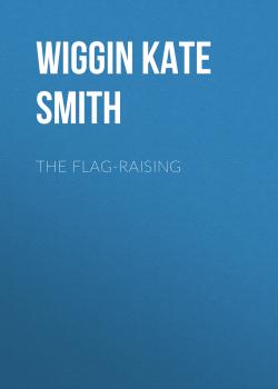 The Flag-Raising - Wiggin Kate Douglas Smith 