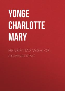 Henrietta's Wish; Or, Domineering - Yonge Charlotte Mary 