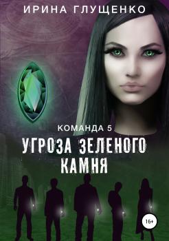 Команда 5: Угроза зеленого камня - Ирина Глущенко 