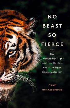 No Beast So Fierce: The Terrifying True Story of the Champawat Tiger, the Deadliest Animal in History - Dane  Huckelbridge 