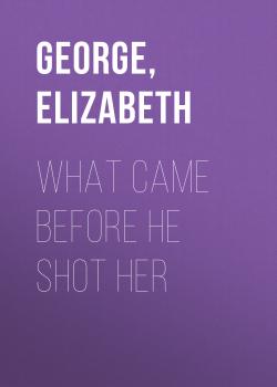 What Came Before He Shot Her - Элизабет Джордж 