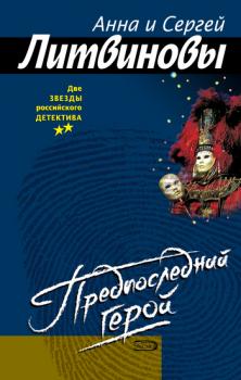 Предпоследний герой - Анна и Сергей Литвиновы Сага о любви и смерти