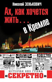 Ах, как хочется жить… в Кремле - Николай Зенькович История без грифа «секретно»