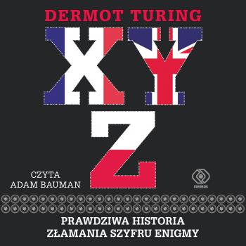 X, Y, Z. Prawdziwa historia złamania szyfru Enigmy - Dermot Turing Historia