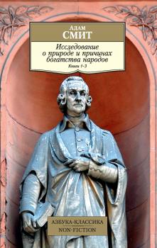 Исследование о природе и причинах богатства народов. Книги 1–3 - Адам Смит Азбука-Классика. Non-Fiction