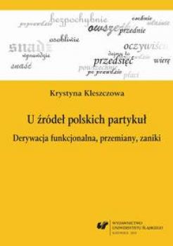 U ÅºrÃ³deÅ‚ polskich partykuÅ‚ - Krystyna Kleszczowa Prace Naukowe UÅš; JÄ™zykoznawstwo Polonistyczne