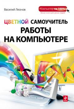 Цветной самоучитель работы на компьютере - Василий Леонов Компьютер на 100%