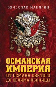 Османская империя. От Османа Святого до Селима Пьяницы - Вячеслав Манягин 