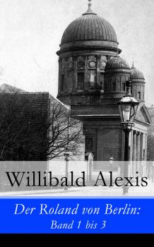 Der Roland von Berlin: Band 1 bis 3 - Alexis Willibald 