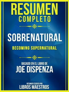 Resumen Completo: Sobrenatural (Becoming Supernatural) - Basado En El Libro De Joe Dispenza - Libros Maestros 
