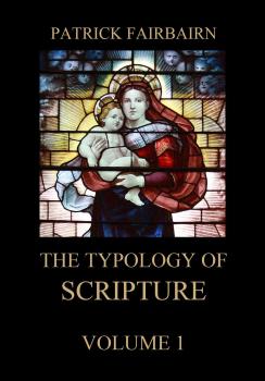 The Typology of Scripture, Volume 1 - Patrick Fairbairn 