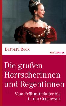 Die groÃŸen Herrscherinnen und Regentinnen - Dr. Barbara Beck marixwissen