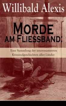 Morde am FlieÃŸband: Eine Sammlung der interessantesten Kriminalgeschichten aller LÃ¤nder - Alexis Willibald 